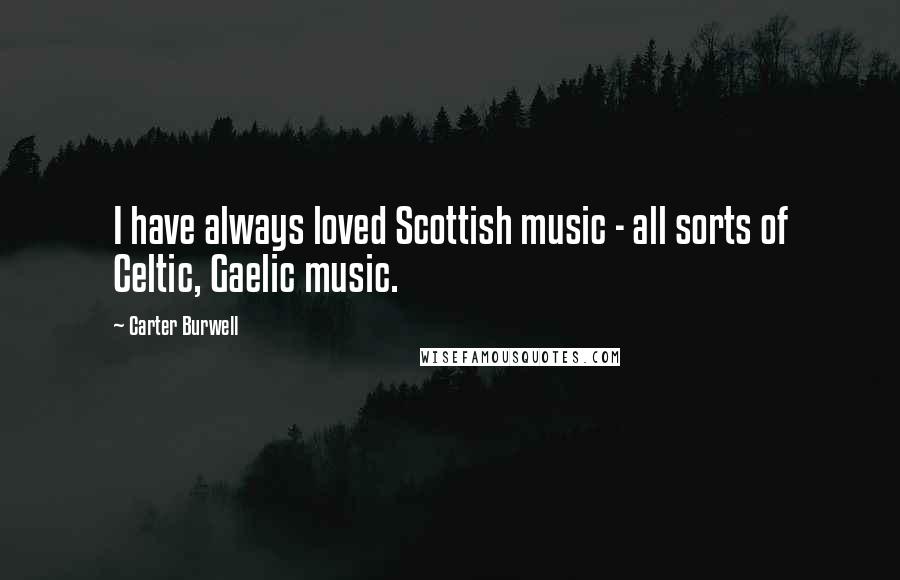 Carter Burwell Quotes: I have always loved Scottish music - all sorts of Celtic, Gaelic music.