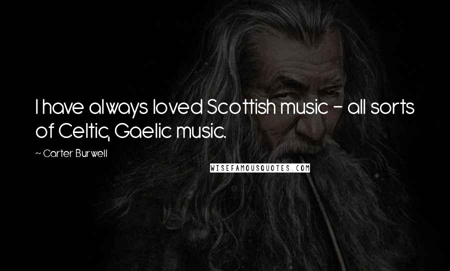 Carter Burwell Quotes: I have always loved Scottish music - all sorts of Celtic, Gaelic music.