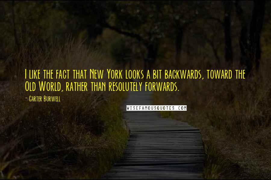 Carter Burwell Quotes: I like the fact that New York looks a bit backwards, toward the Old World, rather than resolutely forwards.