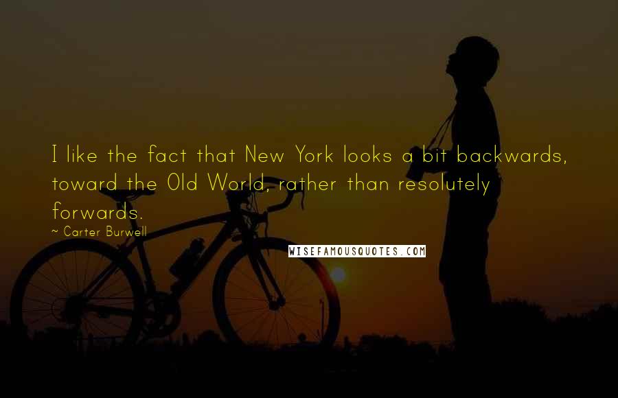 Carter Burwell Quotes: I like the fact that New York looks a bit backwards, toward the Old World, rather than resolutely forwards.