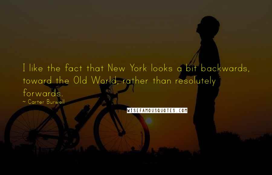 Carter Burwell Quotes: I like the fact that New York looks a bit backwards, toward the Old World, rather than resolutely forwards.