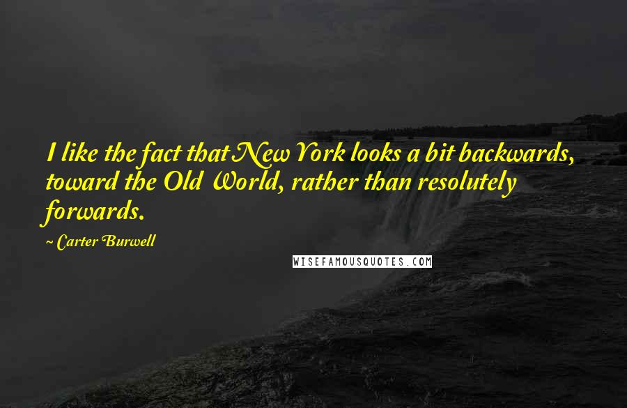 Carter Burwell Quotes: I like the fact that New York looks a bit backwards, toward the Old World, rather than resolutely forwards.