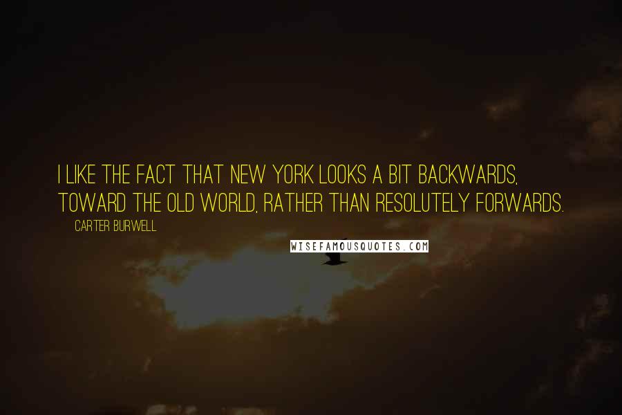 Carter Burwell Quotes: I like the fact that New York looks a bit backwards, toward the Old World, rather than resolutely forwards.