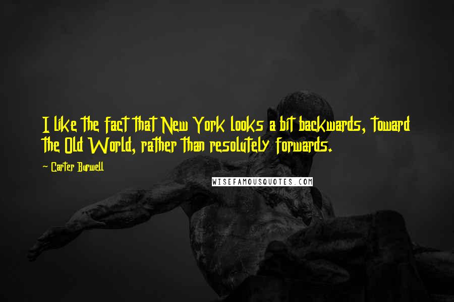 Carter Burwell Quotes: I like the fact that New York looks a bit backwards, toward the Old World, rather than resolutely forwards.