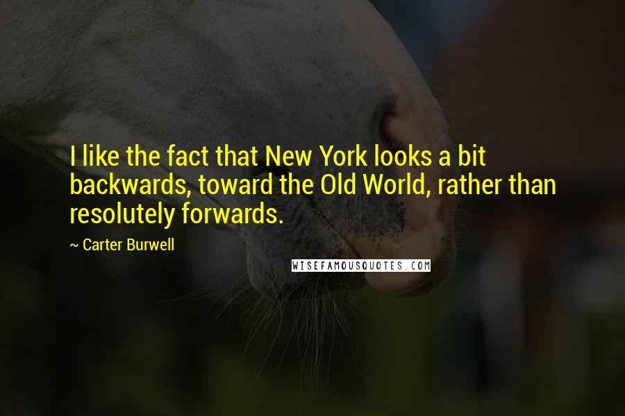 Carter Burwell Quotes: I like the fact that New York looks a bit backwards, toward the Old World, rather than resolutely forwards.