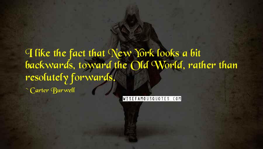 Carter Burwell Quotes: I like the fact that New York looks a bit backwards, toward the Old World, rather than resolutely forwards.