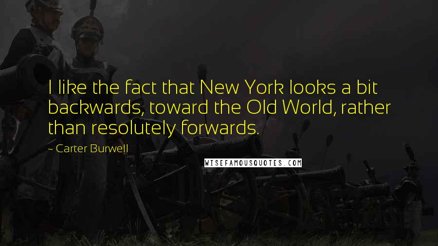 Carter Burwell Quotes: I like the fact that New York looks a bit backwards, toward the Old World, rather than resolutely forwards.