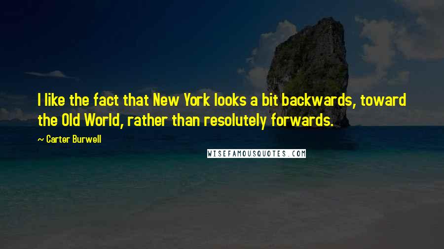 Carter Burwell Quotes: I like the fact that New York looks a bit backwards, toward the Old World, rather than resolutely forwards.