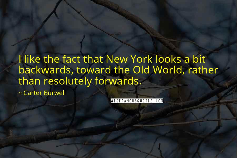 Carter Burwell Quotes: I like the fact that New York looks a bit backwards, toward the Old World, rather than resolutely forwards.