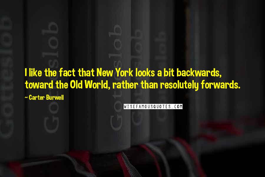 Carter Burwell Quotes: I like the fact that New York looks a bit backwards, toward the Old World, rather than resolutely forwards.