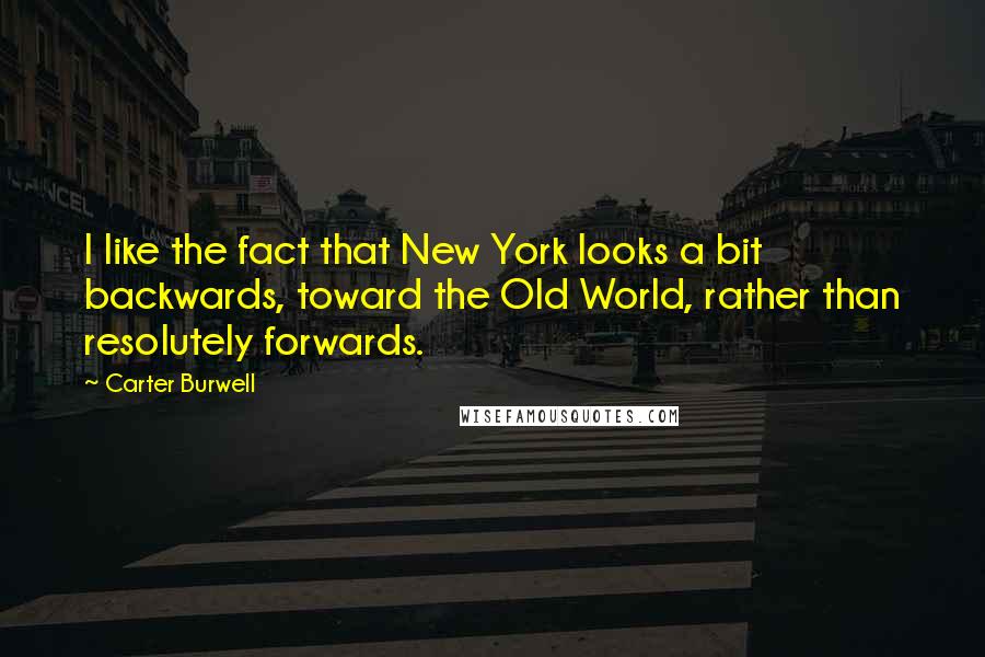 Carter Burwell Quotes: I like the fact that New York looks a bit backwards, toward the Old World, rather than resolutely forwards.