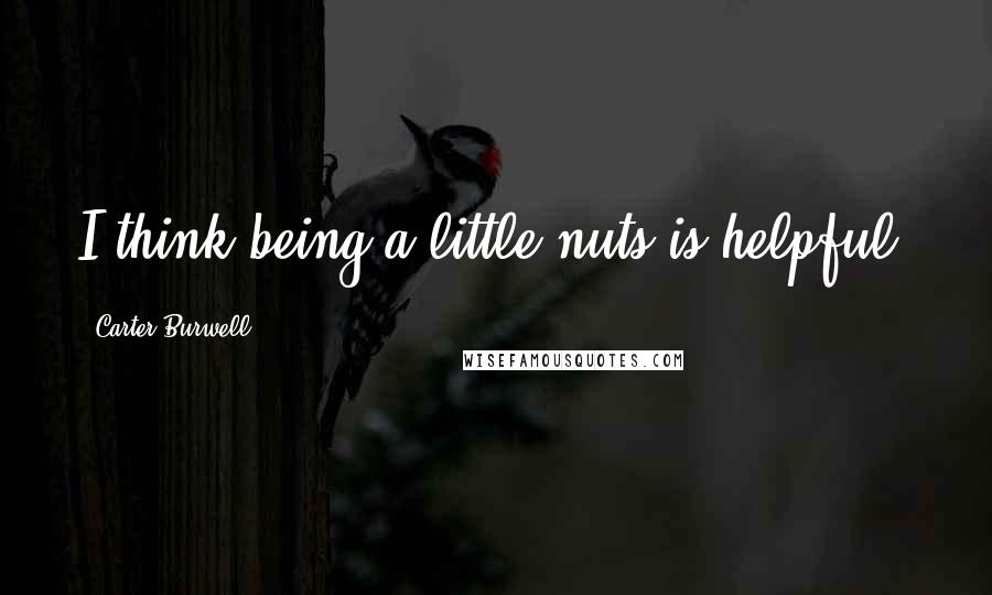 Carter Burwell Quotes: I think being a little nuts is helpful.