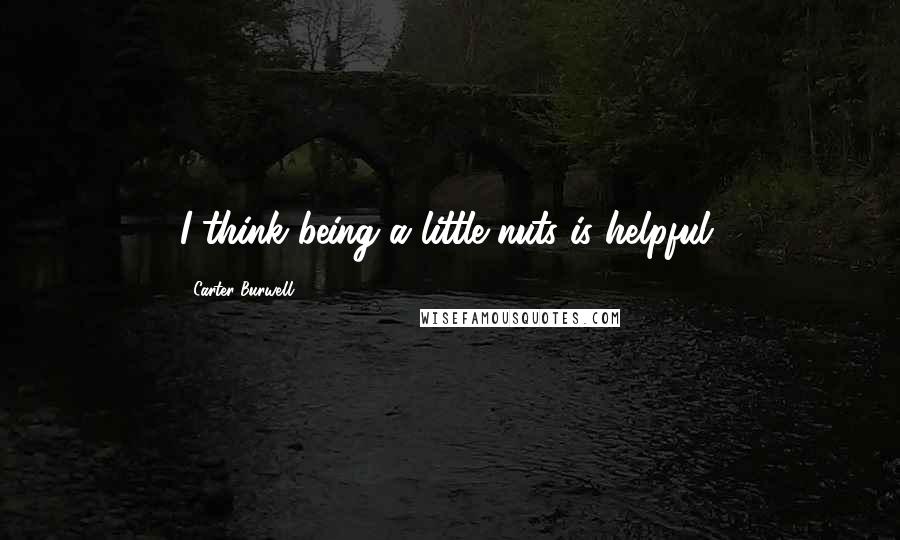 Carter Burwell Quotes: I think being a little nuts is helpful.