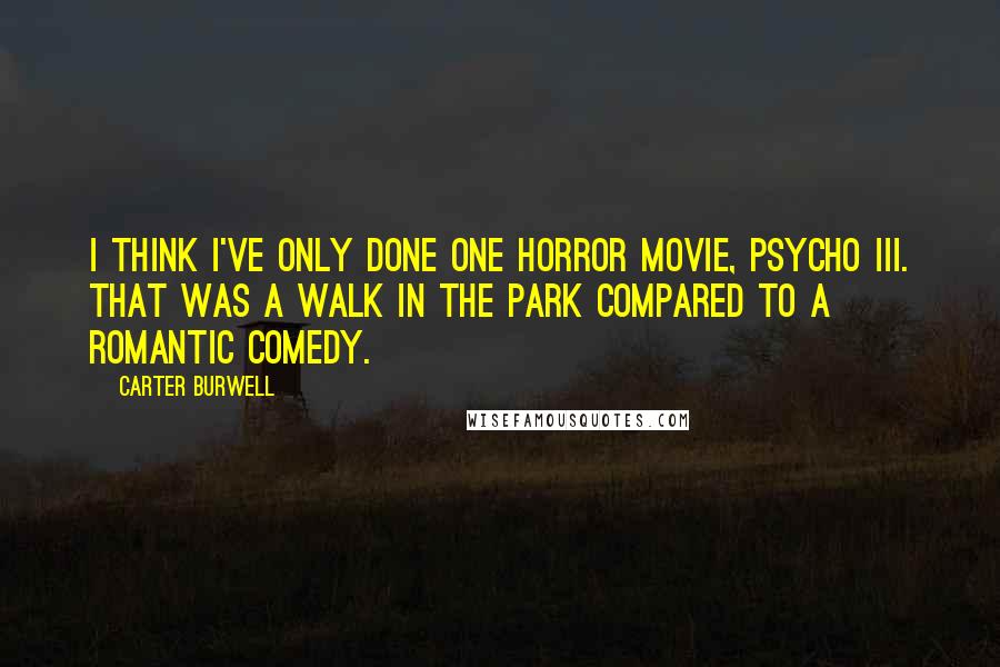 Carter Burwell Quotes: I think I've only done one horror movie, Psycho III. That was a walk in the park compared to a romantic comedy.