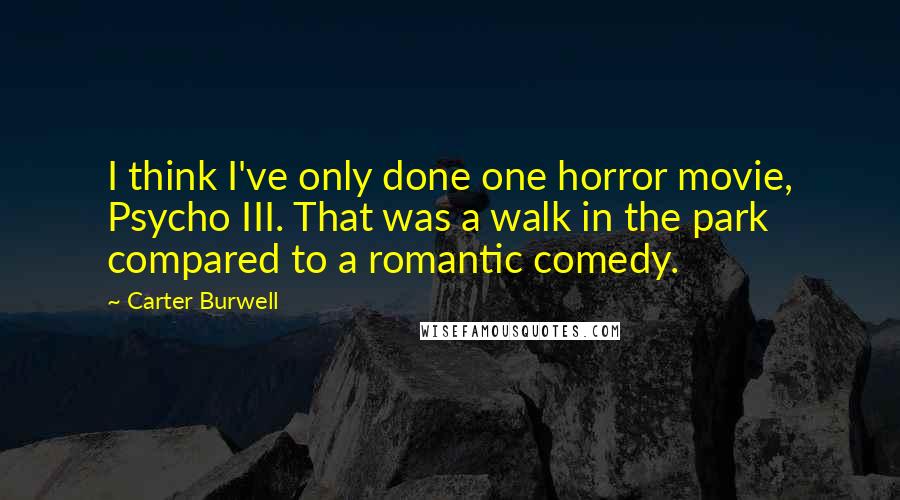 Carter Burwell Quotes: I think I've only done one horror movie, Psycho III. That was a walk in the park compared to a romantic comedy.