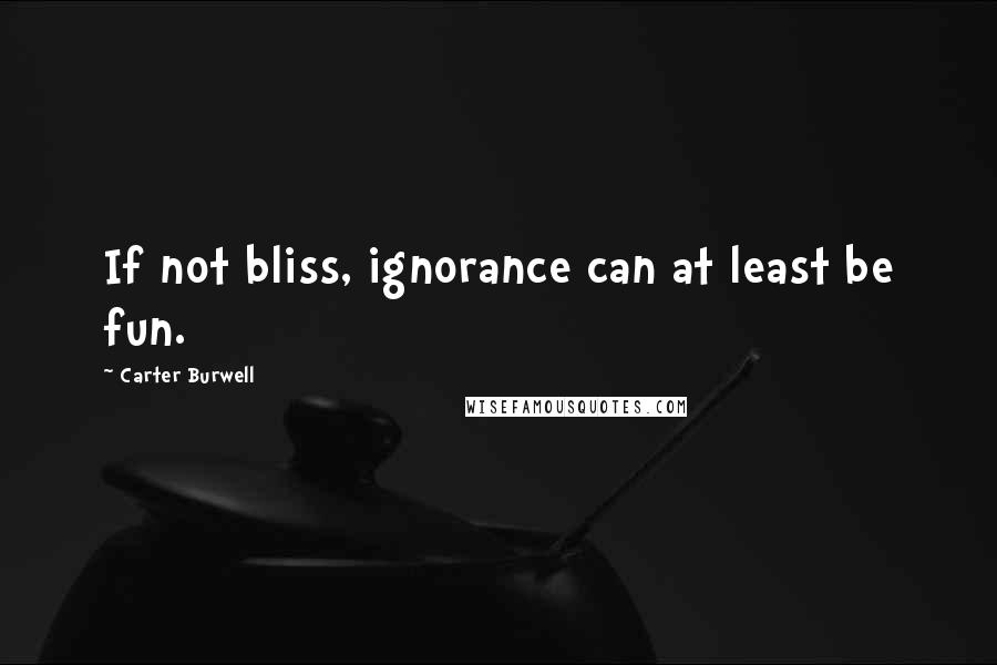 Carter Burwell Quotes: If not bliss, ignorance can at least be fun.