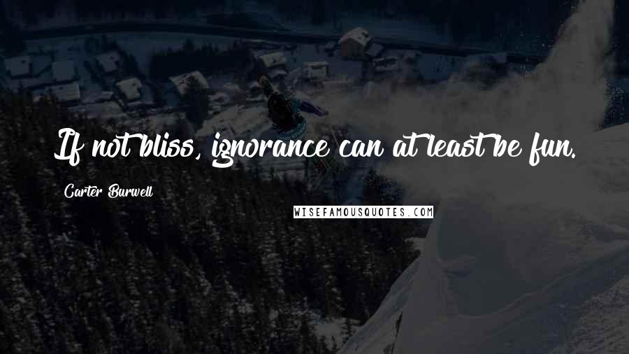 Carter Burwell Quotes: If not bliss, ignorance can at least be fun.