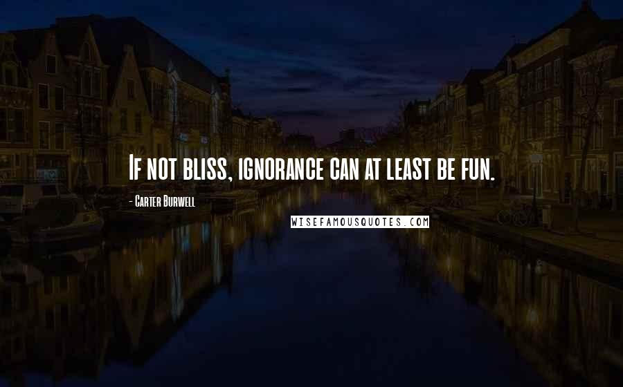 Carter Burwell Quotes: If not bliss, ignorance can at least be fun.