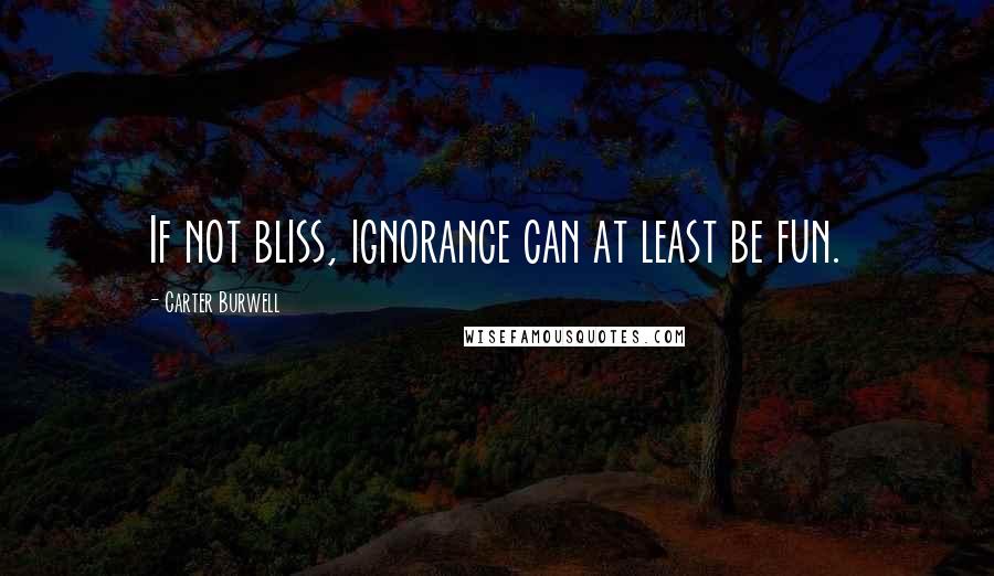 Carter Burwell Quotes: If not bliss, ignorance can at least be fun.