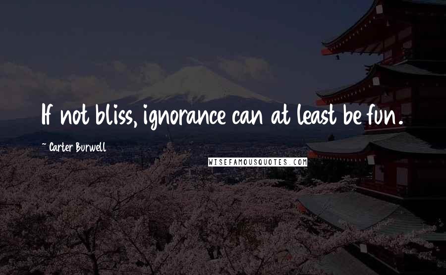 Carter Burwell Quotes: If not bliss, ignorance can at least be fun.