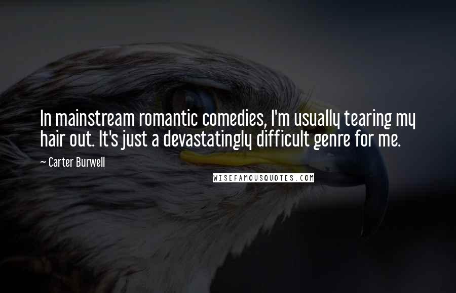 Carter Burwell Quotes: In mainstream romantic comedies, I'm usually tearing my hair out. It's just a devastatingly difficult genre for me.