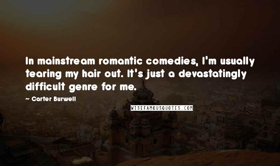 Carter Burwell Quotes: In mainstream romantic comedies, I'm usually tearing my hair out. It's just a devastatingly difficult genre for me.