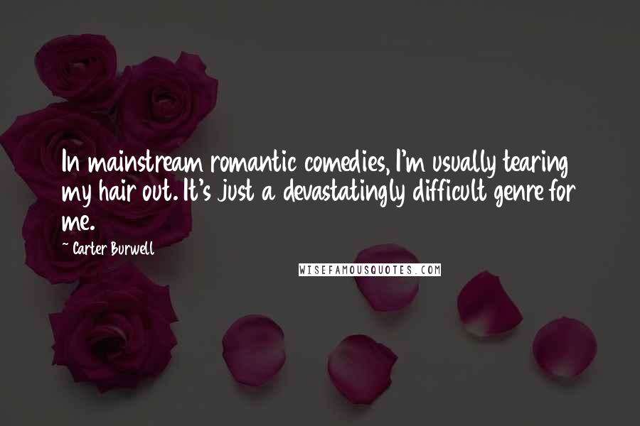 Carter Burwell Quotes: In mainstream romantic comedies, I'm usually tearing my hair out. It's just a devastatingly difficult genre for me.