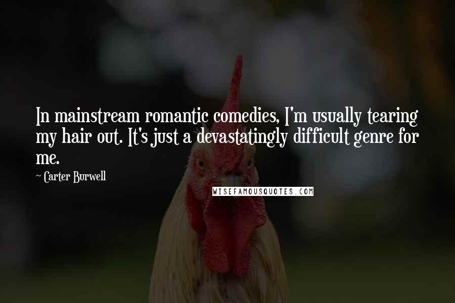 Carter Burwell Quotes: In mainstream romantic comedies, I'm usually tearing my hair out. It's just a devastatingly difficult genre for me.