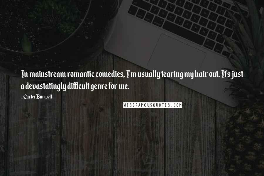 Carter Burwell Quotes: In mainstream romantic comedies, I'm usually tearing my hair out. It's just a devastatingly difficult genre for me.