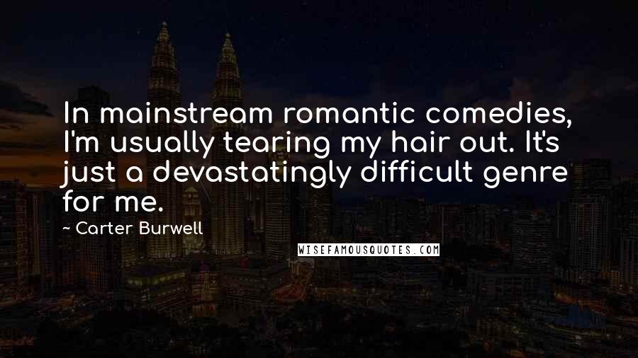 Carter Burwell Quotes: In mainstream romantic comedies, I'm usually tearing my hair out. It's just a devastatingly difficult genre for me.