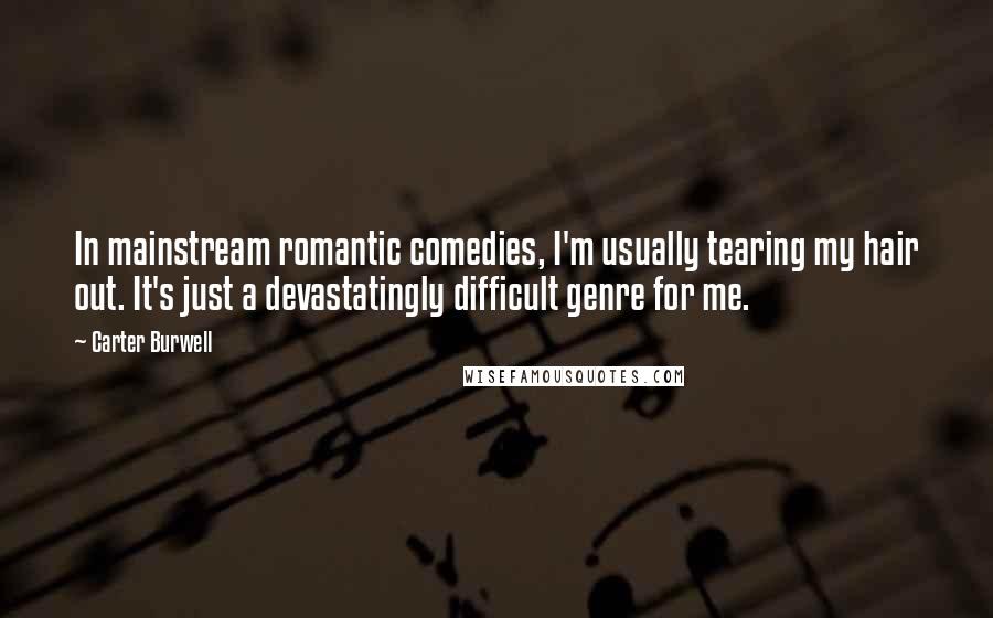 Carter Burwell Quotes: In mainstream romantic comedies, I'm usually tearing my hair out. It's just a devastatingly difficult genre for me.