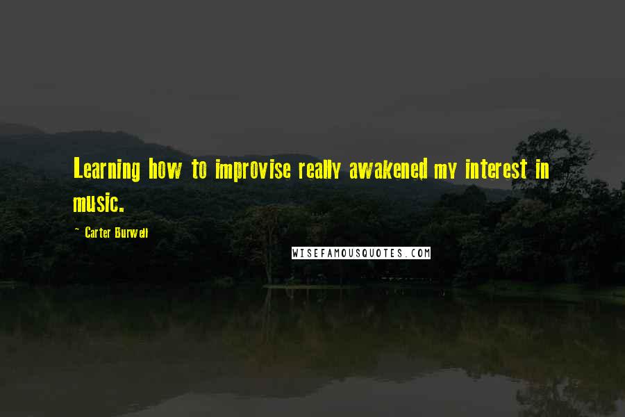 Carter Burwell Quotes: Learning how to improvise really awakened my interest in music.