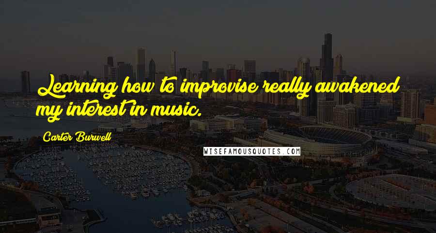 Carter Burwell Quotes: Learning how to improvise really awakened my interest in music.