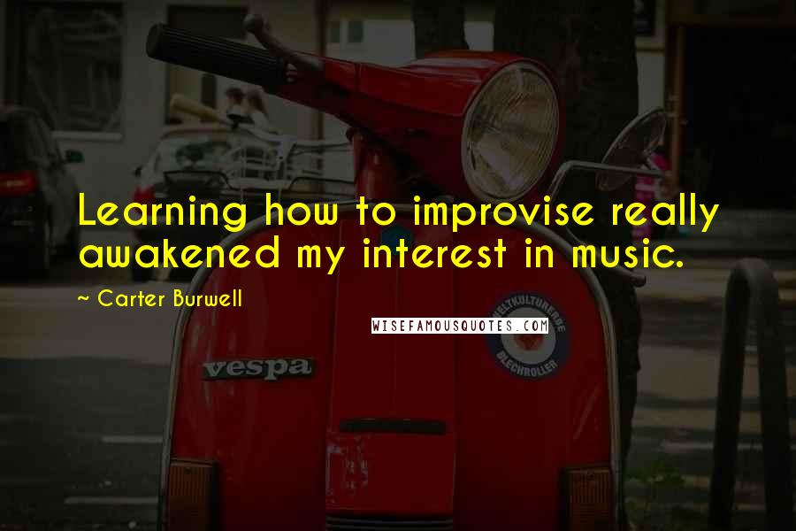 Carter Burwell Quotes: Learning how to improvise really awakened my interest in music.