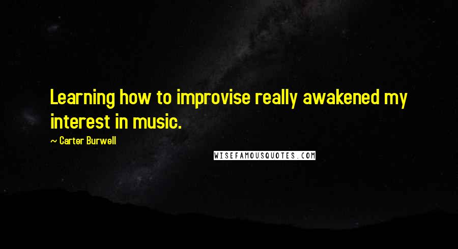 Carter Burwell Quotes: Learning how to improvise really awakened my interest in music.