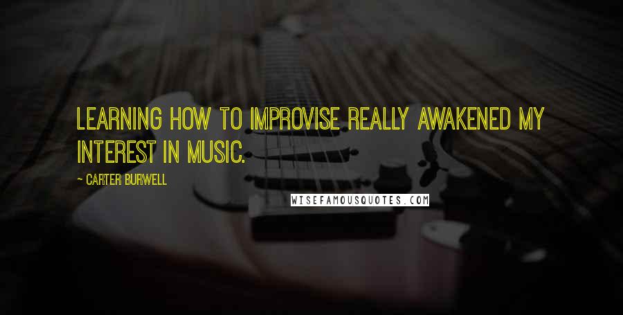 Carter Burwell Quotes: Learning how to improvise really awakened my interest in music.