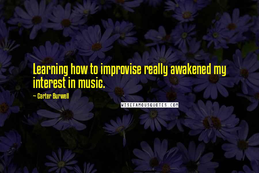 Carter Burwell Quotes: Learning how to improvise really awakened my interest in music.