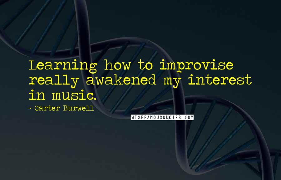 Carter Burwell Quotes: Learning how to improvise really awakened my interest in music.