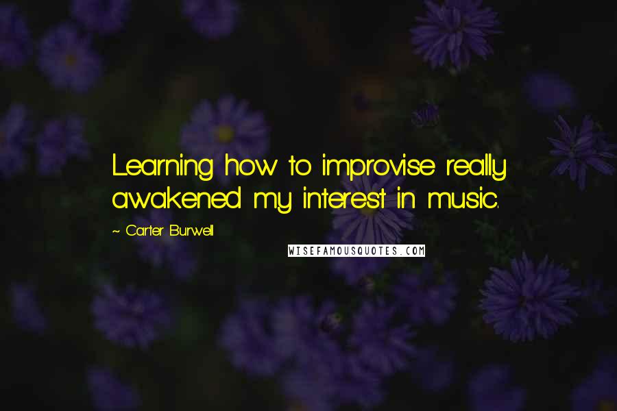 Carter Burwell Quotes: Learning how to improvise really awakened my interest in music.