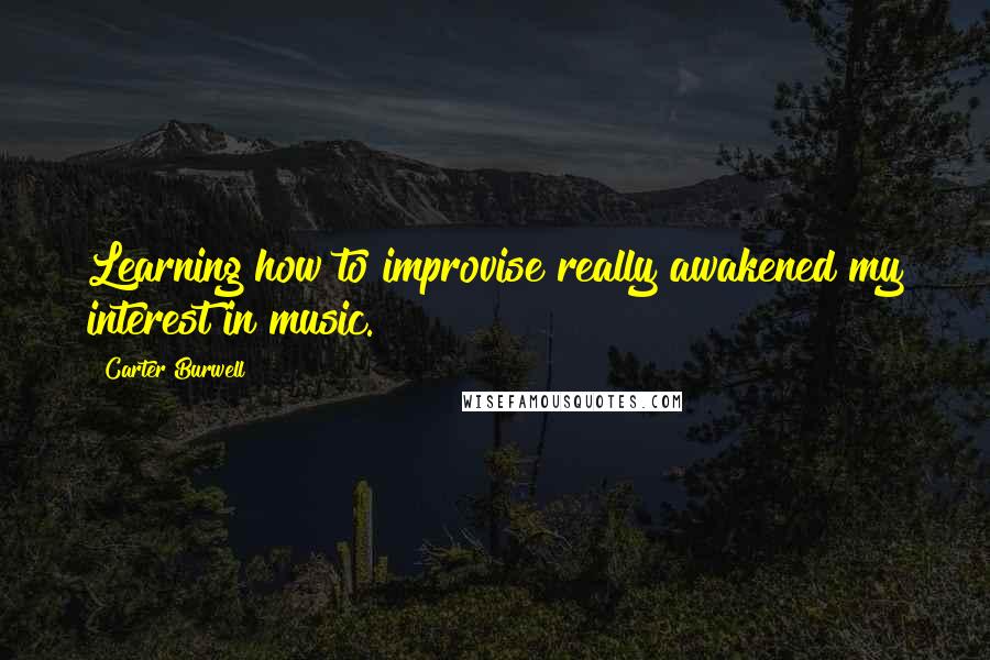 Carter Burwell Quotes: Learning how to improvise really awakened my interest in music.
