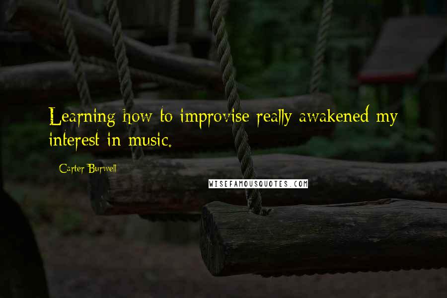 Carter Burwell Quotes: Learning how to improvise really awakened my interest in music.