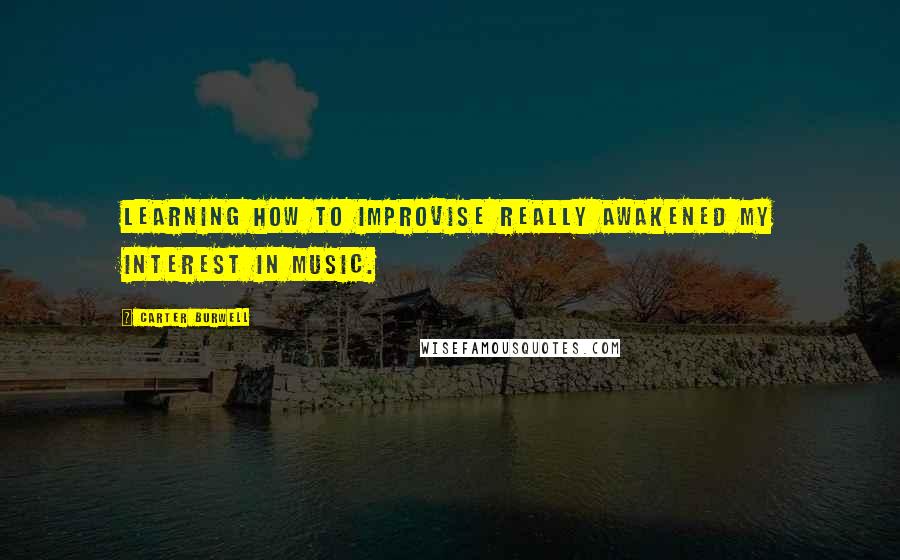 Carter Burwell Quotes: Learning how to improvise really awakened my interest in music.