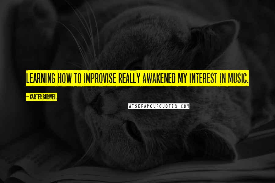 Carter Burwell Quotes: Learning how to improvise really awakened my interest in music.