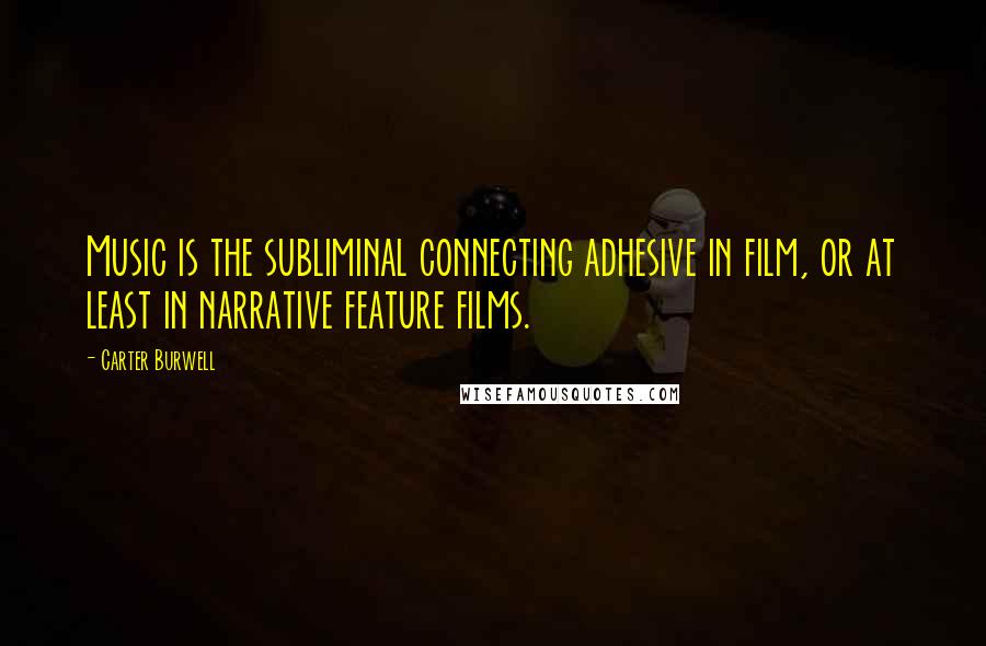 Carter Burwell Quotes: Music is the subliminal connecting adhesive in film, or at least in narrative feature films.