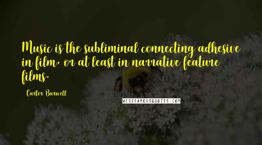 Carter Burwell Quotes: Music is the subliminal connecting adhesive in film, or at least in narrative feature films.