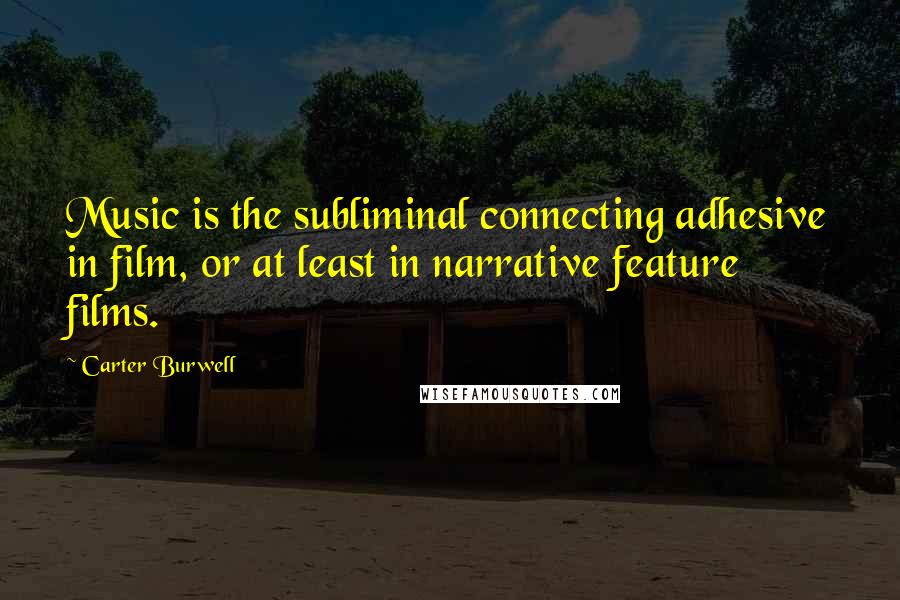 Carter Burwell Quotes: Music is the subliminal connecting adhesive in film, or at least in narrative feature films.
