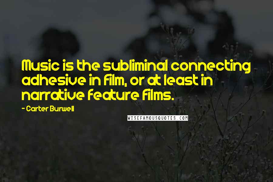 Carter Burwell Quotes: Music is the subliminal connecting adhesive in film, or at least in narrative feature films.