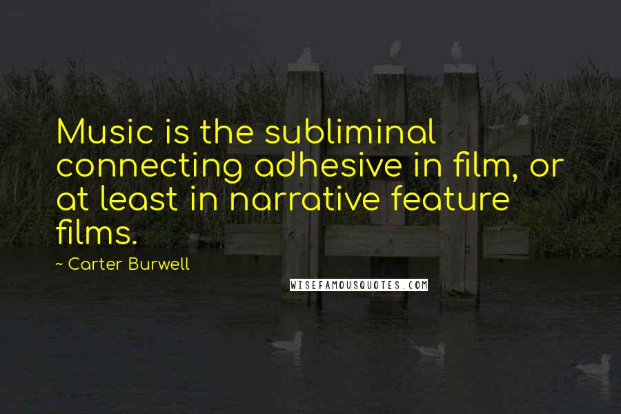 Carter Burwell Quotes: Music is the subliminal connecting adhesive in film, or at least in narrative feature films.