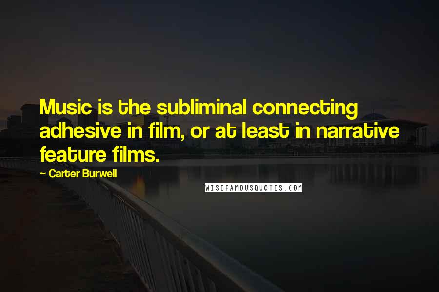 Carter Burwell Quotes: Music is the subliminal connecting adhesive in film, or at least in narrative feature films.