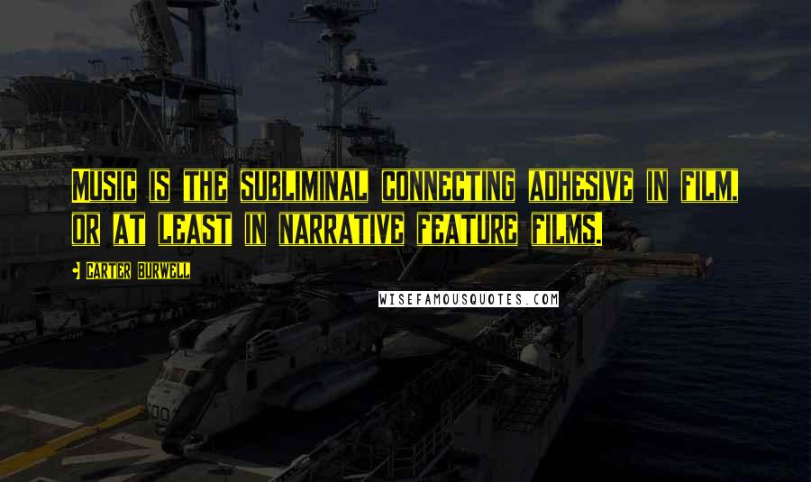 Carter Burwell Quotes: Music is the subliminal connecting adhesive in film, or at least in narrative feature films.